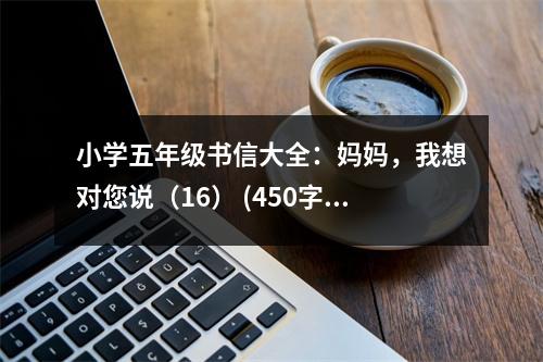 小學(xué)五年級書信大全：媽媽，我想對您說（16） (450字)
