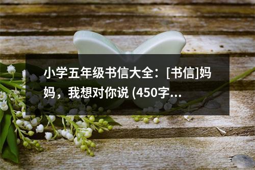 小學(xué)五年級(jí)書信大全：[書信]媽媽，我想對(duì)你說 (450字)
