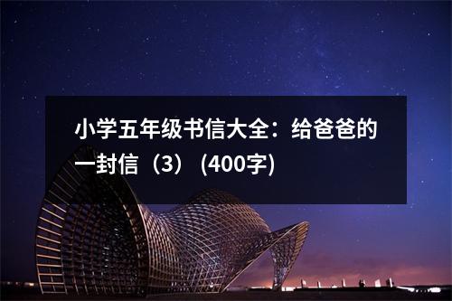 小學(xué)五年級(jí)書信大全：給爸爸的一封信（3） (400字)