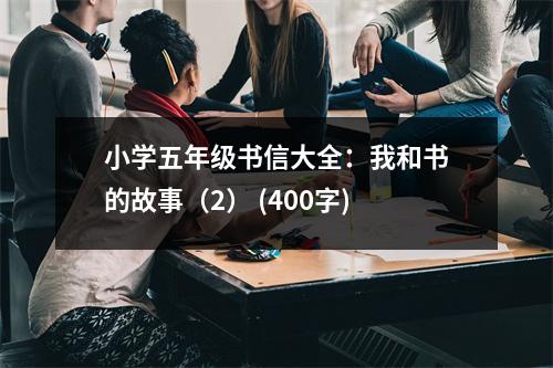 小學(xué)五年級(jí)書信大全：我和書的故事（2） (400字)
