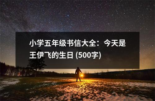 小學(xué)五年級書信大全：今天是王伊飛的生日 (500字)
