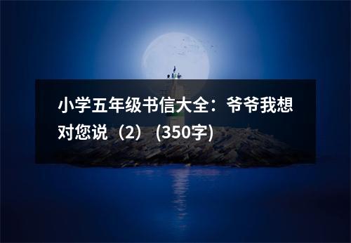 小學(xué)五年級(jí)書信大全：爺爺我想對(duì)您說（2） (350字)