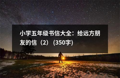 小學(xué)五年級(jí)書(shū)信大全：給遠(yuǎn)方朋友的信（2） (350字)