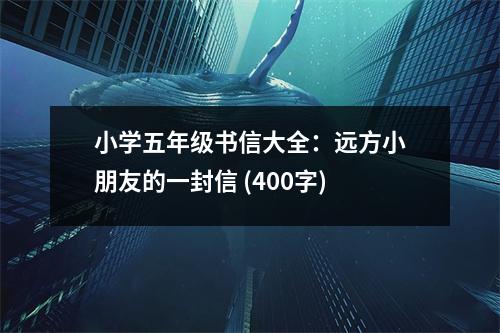 小學(xué)五年級書信大全：遠方小朋友的一封信 (400字)