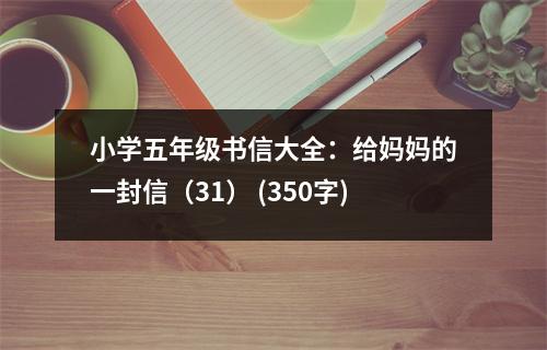 小學(xué)五年級書信大全：給媽媽的一封信（31） (350字)