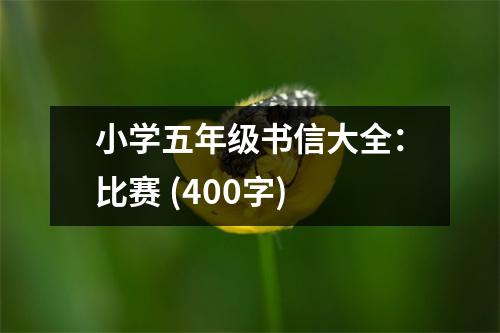 小學(xué)五年級書信大全：比賽 (400字)