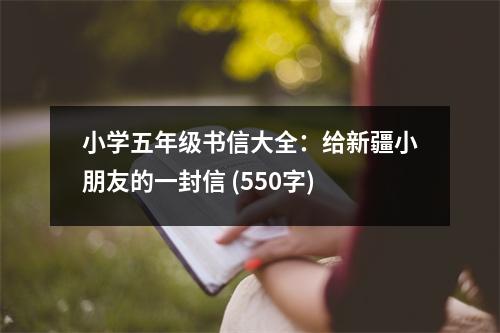 小學(xué)五年級(jí)書(shū)信大全：給新疆小朋友的一封信 (550字)