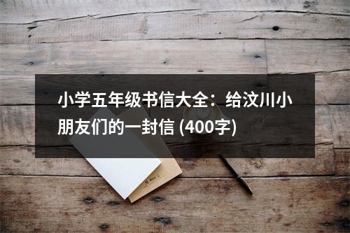 小學(xué)五年級(jí)書(shū)信大全：給汶川小朋友們的一封信 (400字)