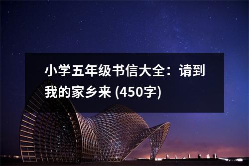 小學(xué)五年級書信大全：請到我的家鄉(xiāng)來 (450字)