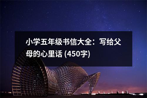 小學(xué)五年級(jí)書(shū)信大全：寫(xiě)給父母的心里話 (450字)