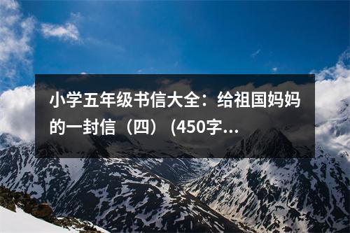 小學五年級書信大全：給祖國媽媽的一封信（四） (450字)