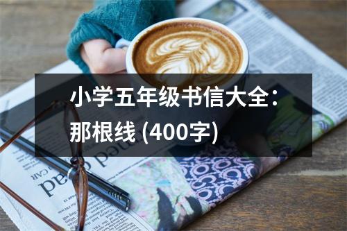 小學五年級書信大全：那根線 (400字)