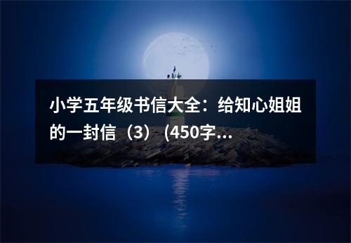 小學五年級書信大全：給知心姐姐的一封信（3） (450字)