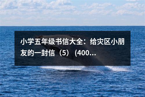 小學(xué)五年級書信大全：給災(zāi)區(qū)小朋友的一封信（5） (400字)