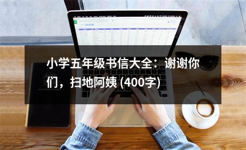 小學(xué)五年級(jí)書信大全：謝謝你們，掃地阿姨 (400字)