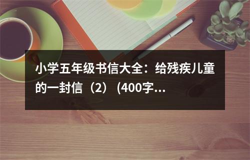 小學(xué)五年級(jí)書信大全：給殘疾兒童的一封信（2） (400字)