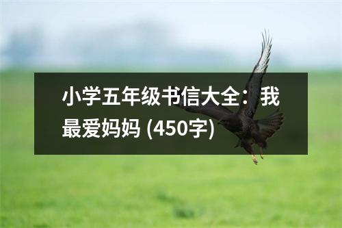 小學五年級書信大全：我最愛媽媽 (450字)