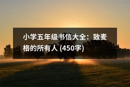 小學(xué)五年級(jí)書信大全：致麥格的所有人 (450字)