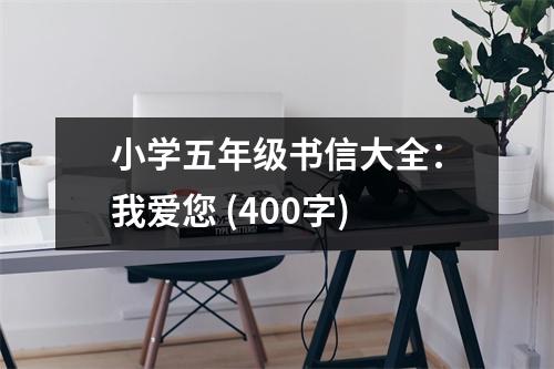 小學五年級書信大全：我愛您 (400字)