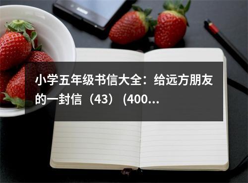 小學五年級書信大全：給遠方朋友的一封信（43） (400字)