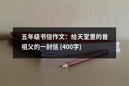 五年級書信作文：給天堂里的曾祖父的一封信 (400字)