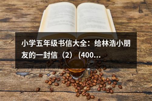 小學五年級書信大全：給林浩小朋友的一封信（2） (400字)