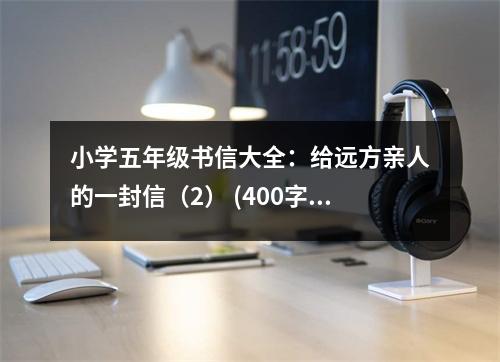 小學(xué)五年級(jí)書(shū)信大全：給遠(yuǎn)方親人的一封信（2） (400字)