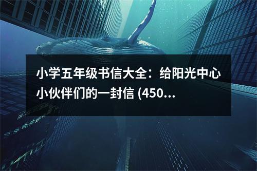 小學(xué)五年級(jí)書(shū)信大全：給陽(yáng)光中心小伙伴們的一封信 (450字)