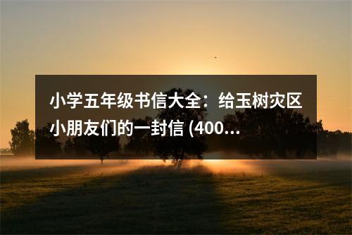 小學(xué)五年級(jí)書(shū)信大全：給玉樹(shù)災(zāi)區(qū)小朋友們的一封信 (400字)
