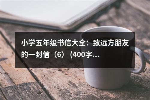 小學(xué)五年級(jí)書信大全：致遠(yuǎn)方朋友的一封信（6） (400字)