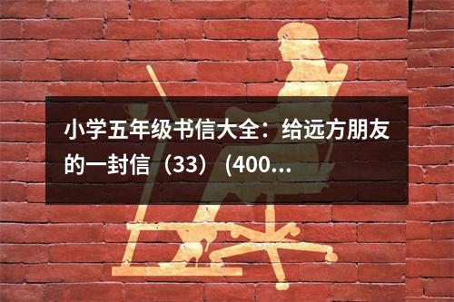 小學(xué)五年級(jí)書信大全：給遠(yuǎn)方朋友的一封信（33） (400字)