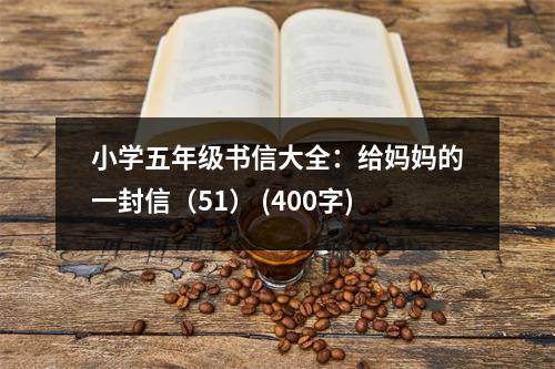 小學(xué)五年級(jí)書信大全：給媽媽的一封信（51） (400字)