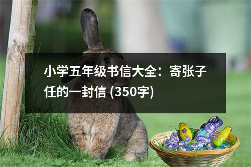 小學(xué)五年級(jí)書信大全：寄張子任的一封信 (350字)