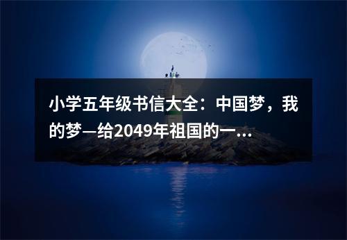 小學(xué)五年級(jí)書信大全：中國(guó)夢(mèng)，我的夢(mèng)—給2049年祖國(guó)的一封信 (450字)