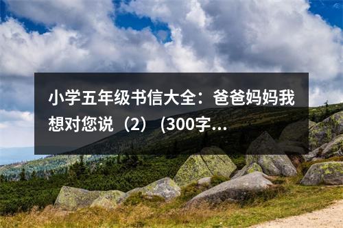 小學(xué)五年級(jí)書信大全：爸爸媽媽我想對(duì)您說(shuō)（2） (300字)