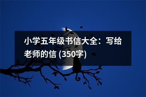 小學(xué)五年級(jí)書信大全：寫給老師的信 (350字)
