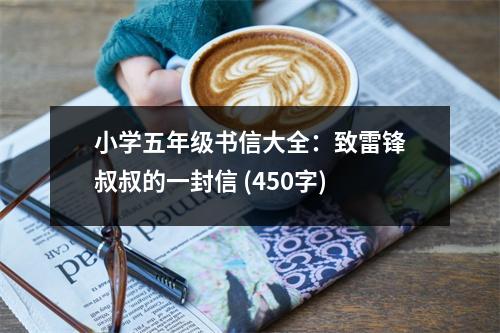 小學(xué)五年級(jí)書信大全：致雷鋒叔叔的一封信 (450字)