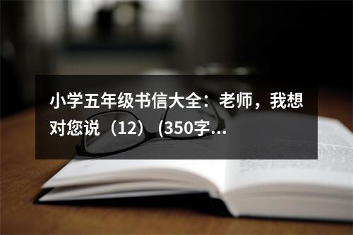 小學(xué)五年級(jí)書信大全：老師，我想對(duì)您說（12） (350字)