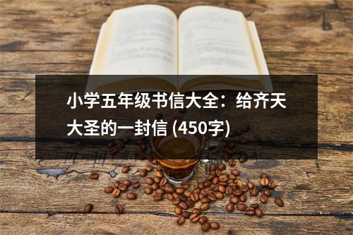 小學(xué)五年級(jí)書信大全：給齊天大圣的一封信 (450字)