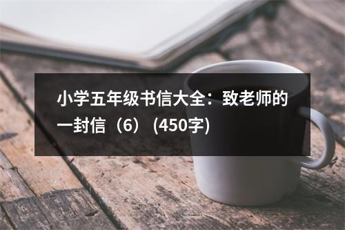 小學(xué)五年級(jí)書信大全：致老師的一封信（6） (450字)