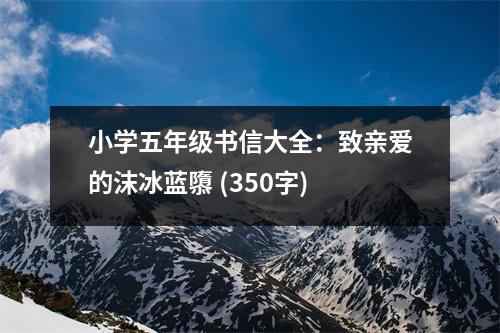 小學五年級書信大全：致親愛的沫冰藍隳 (350字)