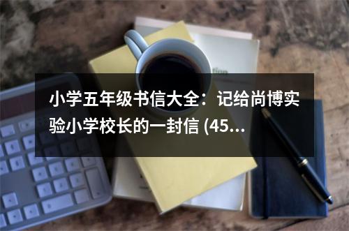 小學五年級書信大全：記給尚博實驗小學校長的一封信 (450字)