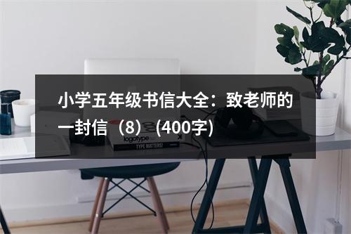 小學(xué)五年級(jí)書信大全：致老師的一封信（8） (400字)