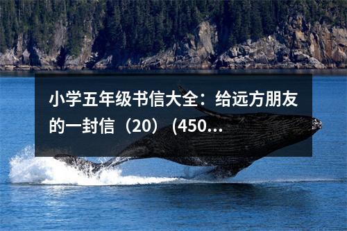 小學(xué)五年級(jí)書信大全：給遠(yuǎn)方朋友的一封信（20） (450字)