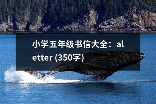 小學(xué)五年級書信大全：aletter (350字)