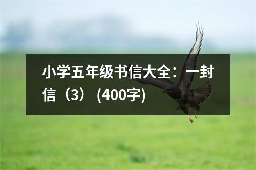 小學(xué)五年級書信大全：一封信（3） (400字)