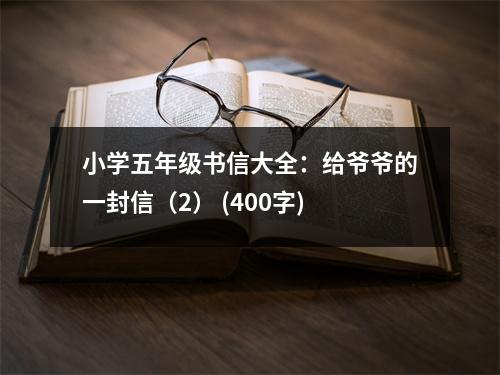 小學(xué)五年級(jí)書(shū)信大全：給爺爺?shù)囊环庑牛?） (400字)