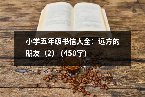 小學(xué)五年級(jí)書(shū)信大全：遠(yuǎn)方的朋友（2） (450字)