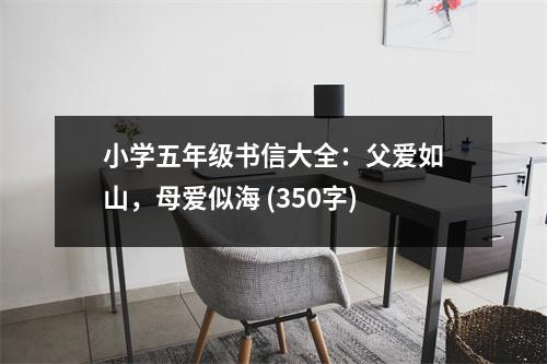 小學(xué)五年級(jí)書(shū)信大全：父愛(ài)如山，母愛(ài)似海 (350字)