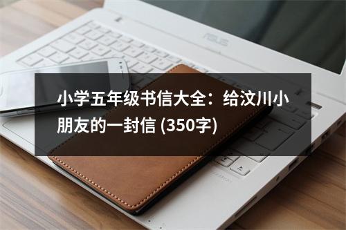 小學(xué)五年級書信大全：給汶川小朋友的一封信 (350字)